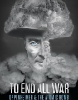 To End All War: Oppenheimer & the Atomic Bomb